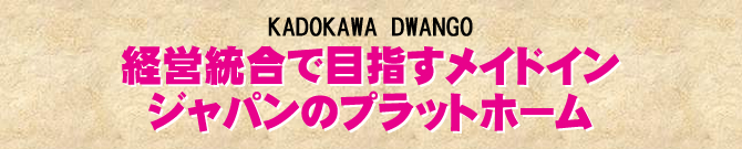 経営統合で目指すメイドイン　ジャパンのプラットホーム　KADOKAWA DWANGO｜月刊BOSSｘWizBiz